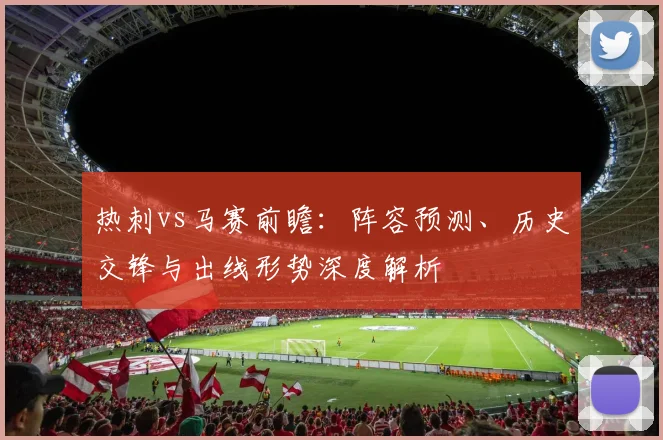 热刺vs马赛前瞻：阵容预测、历史交锋与出线形势深度解析