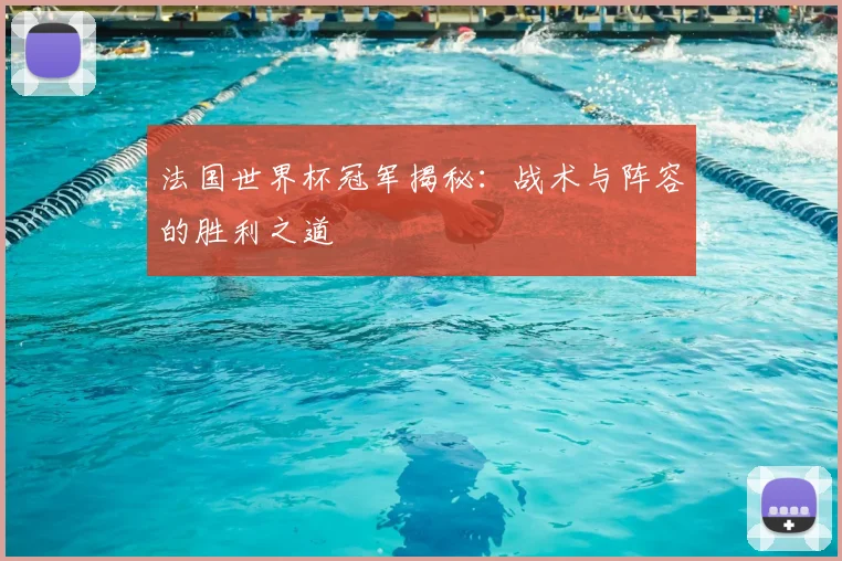 法国世界杯冠军揭秘：战术与阵容的胜利之道