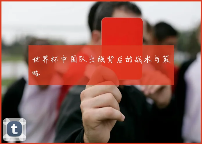 世界杯中国队出线背后的战术与策略