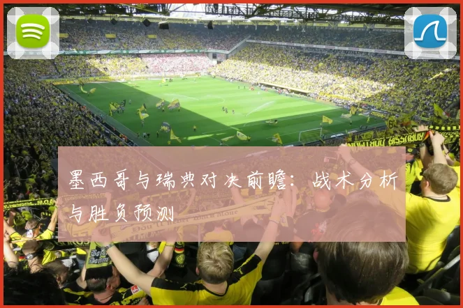 墨西哥与瑞典对决前瞻:战术分析与胜负预测
