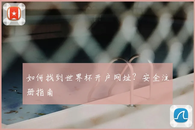如何找到世界杯开户网址？安全注册指南