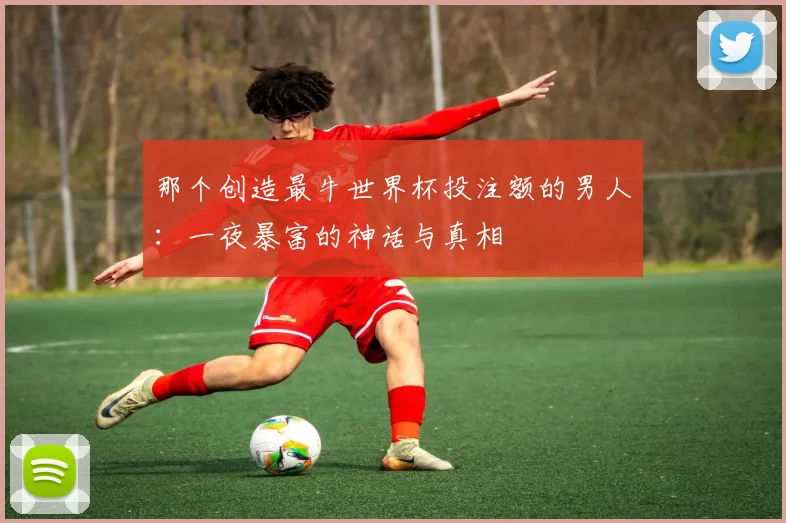 那个创造最牛世界杯投注额的男人：一夜暴富的神话与真相
