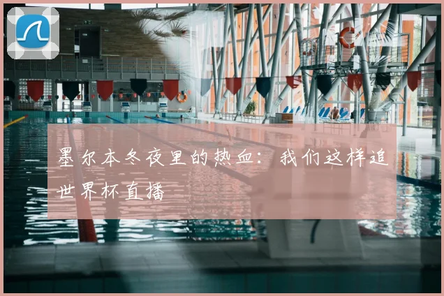 墨尔本冬夜里的热血:我们这样追世界杯直播