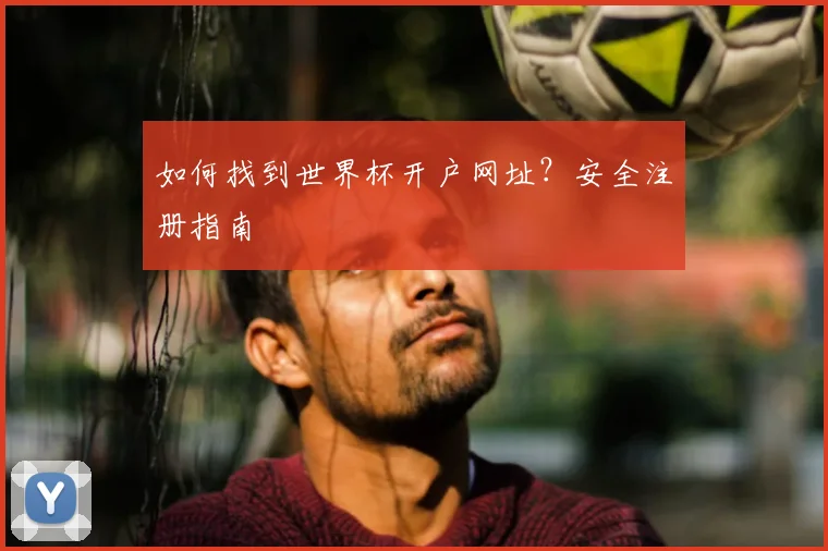 如何找到世界杯开户网址？安全注册指南