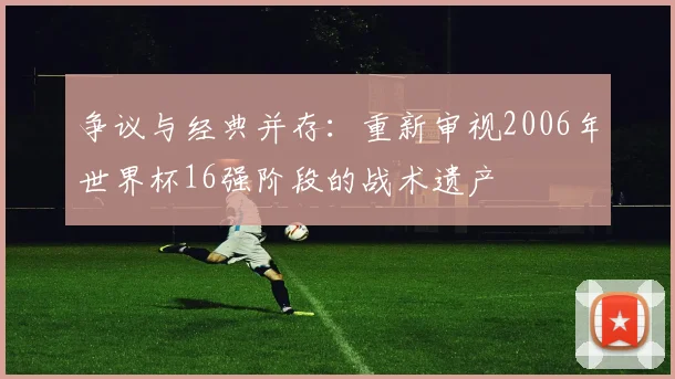 争议与经典并存：重新审视2006年世界杯16强阶段的战术遗产