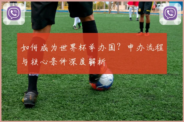 如何成为世界杯举办国？申办流程与核心条件深度解析