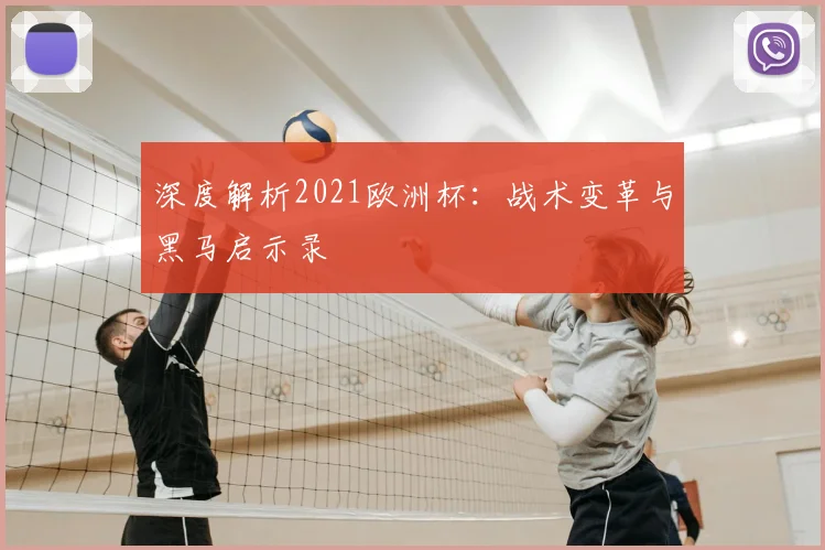 深度解析2021欧洲杯:战术变革与黑马启示录