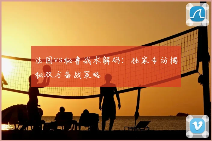 法国vs秘鲁战术解码：独家专访揭秘双方备战策略