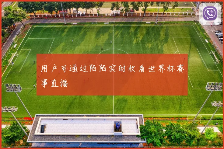 用户可通过陌陌实时收看世界杯赛事直播