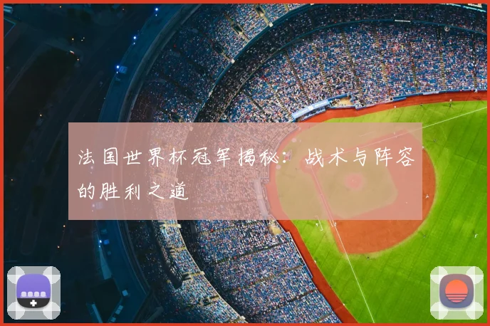 法国世界杯冠军揭秘：战术与阵容的胜利之道
