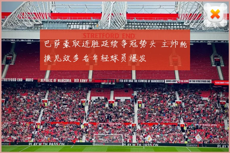 巴萨豪取连胜延续争冠势头 主帅轮换见效多名年轻球员爆发