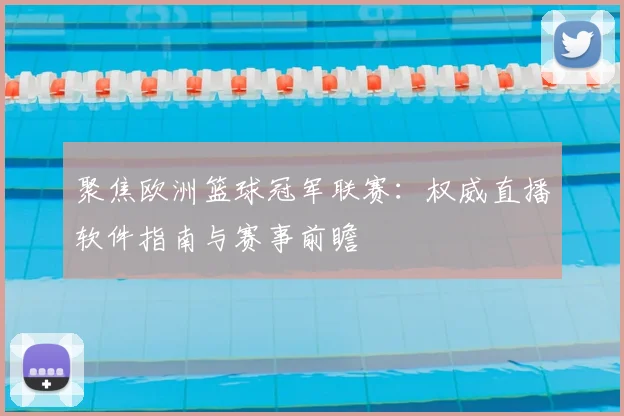 聚焦欧洲篮球冠军联赛：权威直播软件指南与赛事前瞻