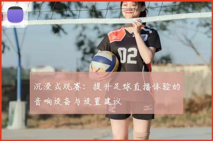 沉浸式观赛：提升足球直播体验的音响设备与设置建议