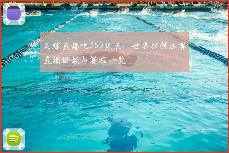 足球直播吧360焦点：世界杯预选赛直播链接与赛程一览