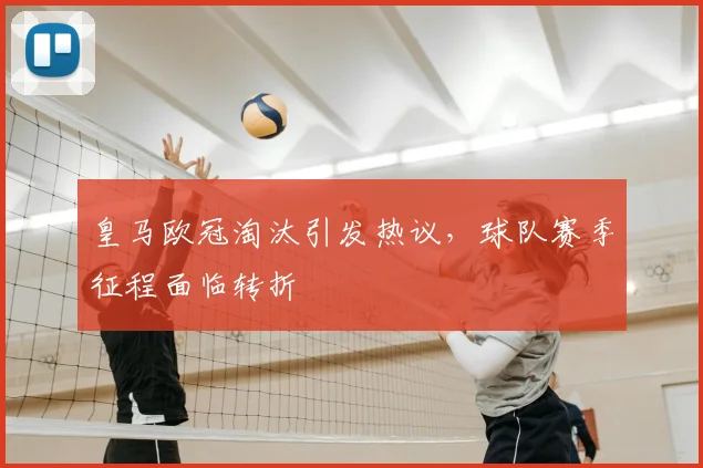 皇马欧冠淘汰引发热议，球队赛季征程面临转折