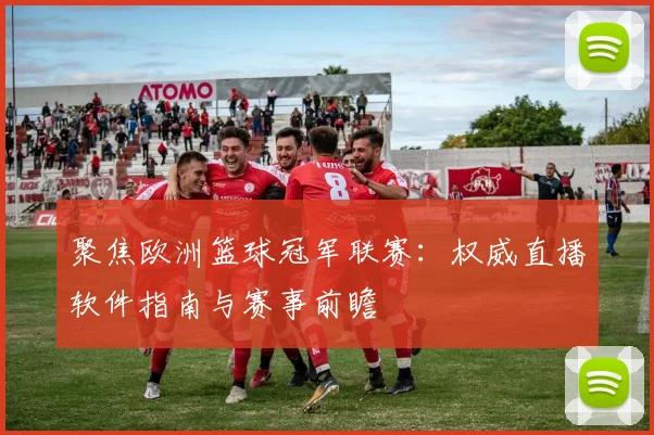 聚焦欧洲篮球冠军联赛：权威直播软件指南与赛事前瞻