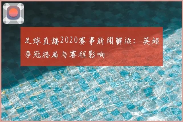 足球直播2020赛事新闻解读：英超争冠格局与赛程影响