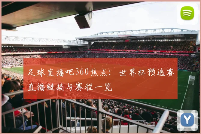 足球直播吧360焦点：世界杯预选赛直播链接与赛程一览