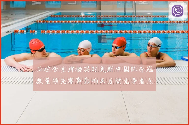 亚运会金牌榜实时更新中国队夺冠数量领先赛事影响及后续竞争看点