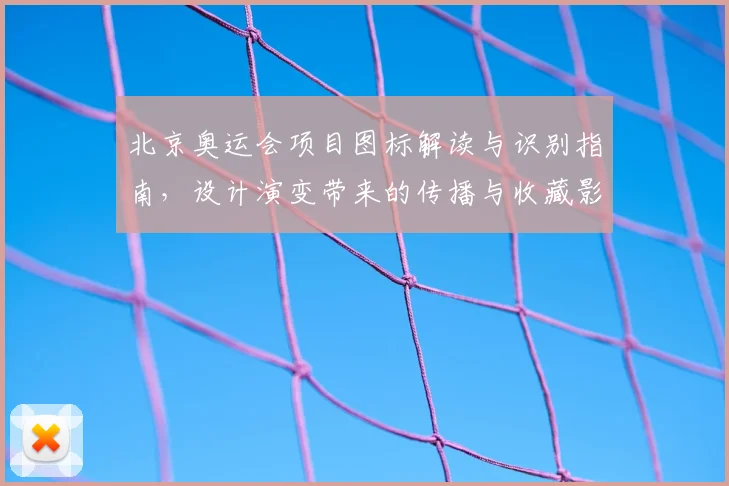 北京奥运会项目图标解读与识别指南，设计演变带来的传播与收藏影响