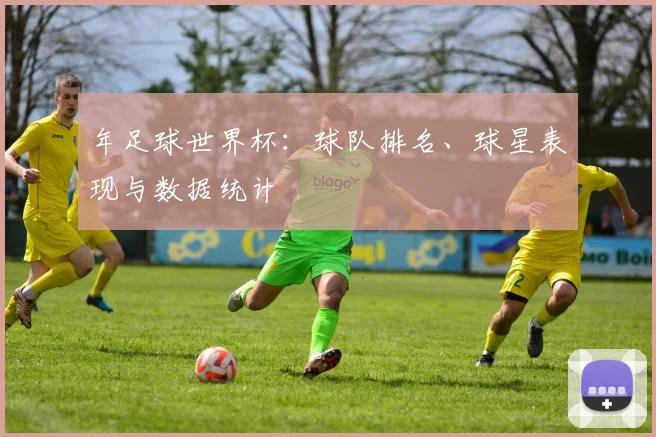 年足球世界杯：球队排名、球星表现与数据统计
