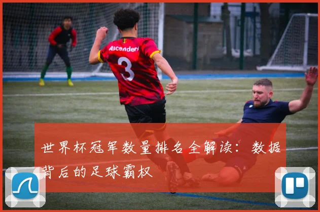 世界杯冠军数量排名全解读：数据背后的足球霸权